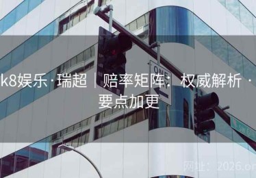 k8娱乐·瑞超｜赔率矩阵：权威解析 · 要点加更