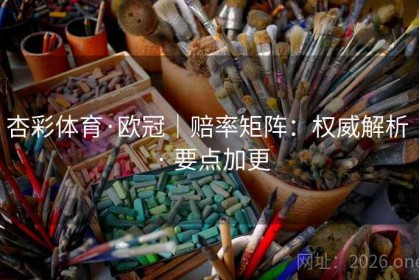 杏彩体育·欧冠｜赔率矩阵：权威解析 · 要点加更