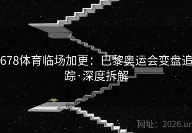 678体育临场加更：巴黎奥运会变盘追踪·深度拆解