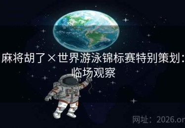 麻将胡了×世界游泳锦标赛特别策划：临场观察