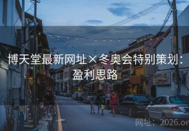 博天堂最新网址×冬奥会特别策划：盈利思路