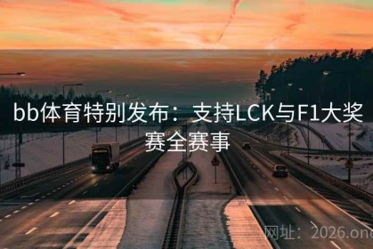 bb体育特别发布：支持LCK与F1大奖赛全赛事