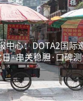 凯发情报中心：DOTA2国际邀请赛德比日·串关稳胆·口碑测评