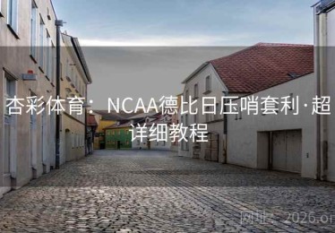 杏彩体育：NCAA德比日压哨套利·超详细教程