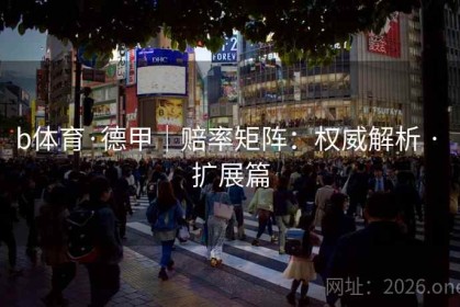 b体育·德甲｜赔率矩阵：权威解析 · 扩展篇