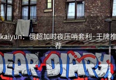 kaiyun：俄超加时夜压哨套利·王牌推荐