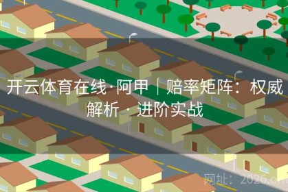 开云体育在线·阿甲｜赔率矩阵：权威解析 · 进阶实战