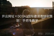 开云网址×DOTA2国际邀请赛特别策划：手把手教学