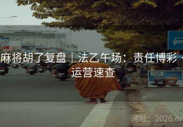 麻将胡了复盘｜法乙午场：责任博彩 · 运营速查