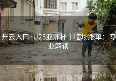 开云入口·U23亚洲杯｜临场跟单：专业解读