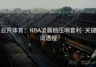 云开体育：NBA凌晨档压哨套利·关键词透视