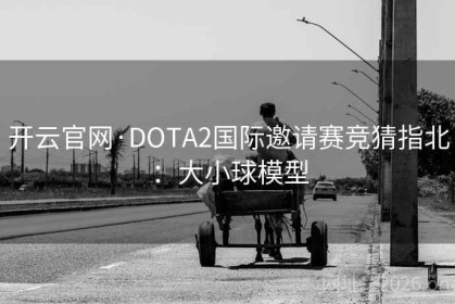 开云官网·DOTA2国际邀请赛竞猜指北：大小球模型