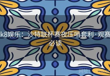 k8娱乐：沙特联杯赛夜压哨套利·观赛必读