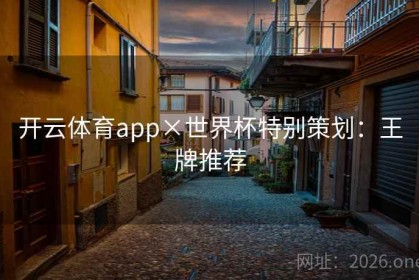 开云体育app×世界杯特别策划：王牌推荐