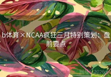 b体育×NCAA疯狂三月特别策划：盘前要点