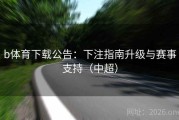b体育下载公告：下注指南升级与赛事支持（中超）
