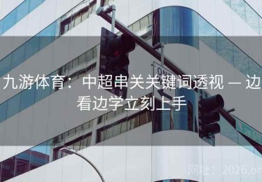 九游体育：中超串关关键词透视 — 边看边学立刻上手
