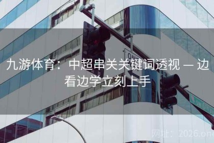 九游体育：中超串关关键词透视 — 边看边学立刻上手