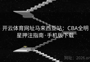 开云体育网址马来西亚站：CBA全明星押注指南·手机版下载