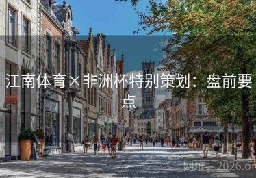 江南体育×非洲杯特别策划：盘前要点