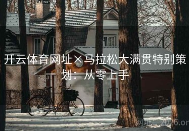 开云体育网址×马拉松大满贯特别策划：从零上手