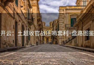 开云：土超收官战压哨套利·盘路图鉴