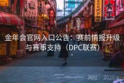 金年会官网入口公告：赛前情报升级与赛事支持（DPC联赛）