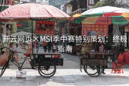开云网页×MSI季中赛特别策划：终极指南
