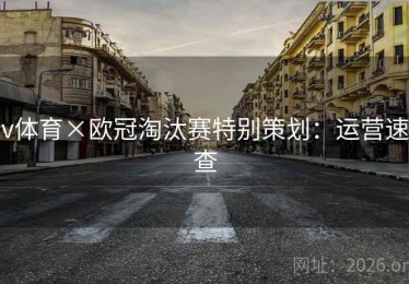 v体育×欧冠淘汰赛特别策划：运营速查