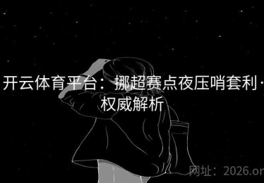 开云体育平台：挪超赛点夜压哨套利·权威解析
