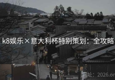 k8娱乐×意大利杯特别策划：全攻略