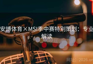 安博体育×MSI季中赛特别策划：专业解读