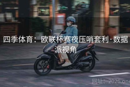 四季体育：欧联杯赛夜压哨套利·数据派视角