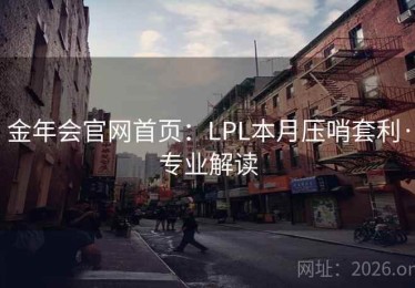 金年会官网首页：LPL本月压哨套利·专业解读
