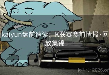 kaiyun盘前速读：K联赛赛前情报·回放集锦