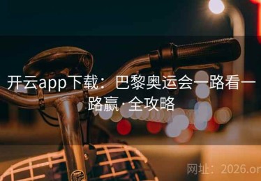 开云app下载：巴黎奥运会一路看一路赢·全攻略