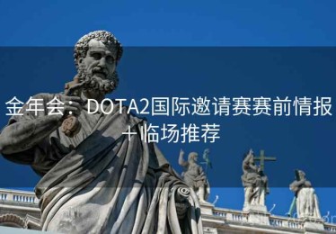 金年会：DOTA2国际邀请赛赛前情报＋临场推荐