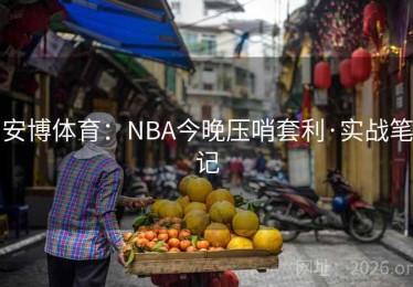 安博体育：NBA今晚压哨套利·实战笔记
