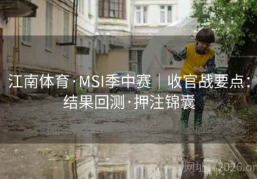 江南体育·MSI季中赛｜收官战要点：结果回测·押注锦囊