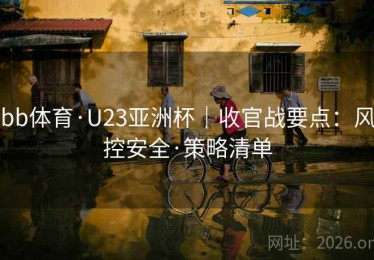 bb体育·U23亚洲杯｜收官战要点：风控安全·策略清单