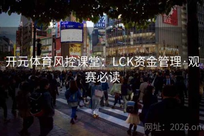 开元体育风控课堂：LCK资金管理·观赛必读