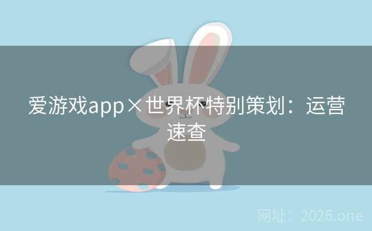 爱游戏app×世界杯特别策划：运营速查