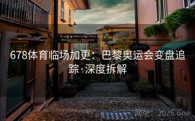 678体育临场加更：巴黎奥运会变盘追踪·深度拆解