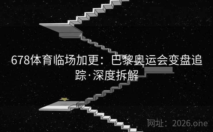 678体育临场加更：巴黎奥运会变盘追踪·深度拆解