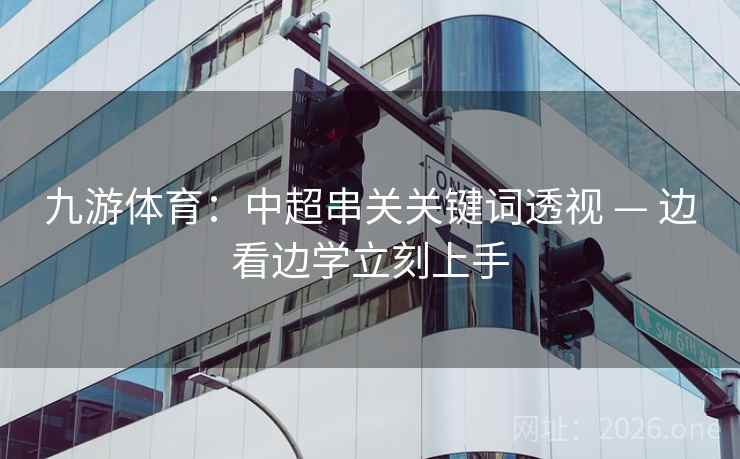 九游体育：中超串关关键词透视 — 边看边学立刻上手