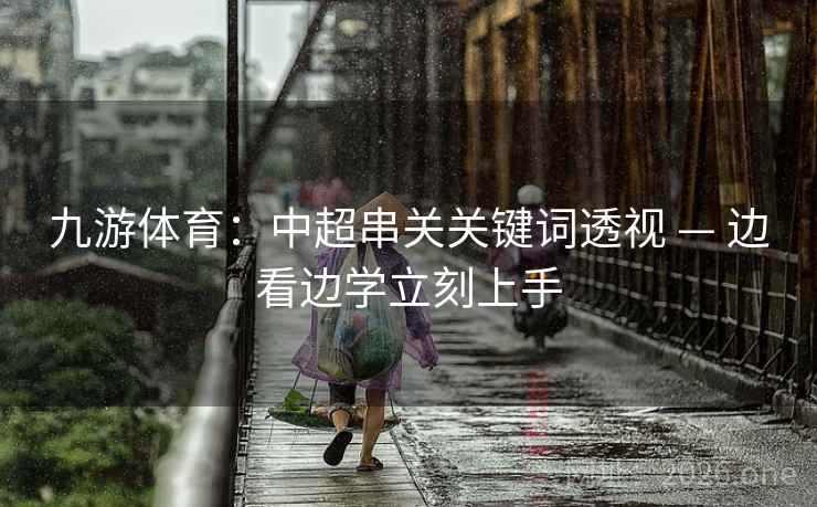 九游体育：中超串关关键词透视 — 边看边学立刻上手