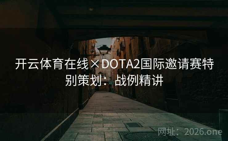 开云体育在线×DOTA2国际邀请赛特别策划：战例精讲