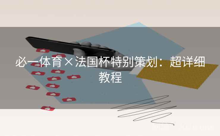 必一体育×法国杯特别策划：超详细教程