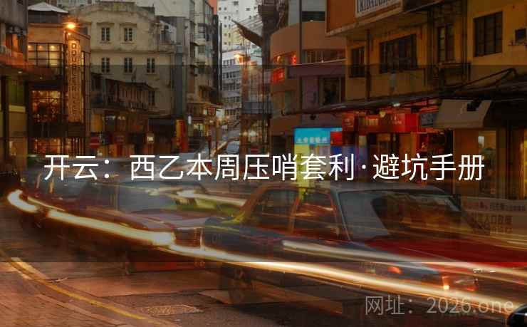 开云：西乙本周压哨套利·避坑手册
