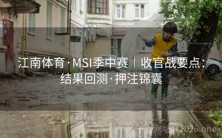 江南体育·MSI季中赛｜收官战要点：结果回测·押注锦囊